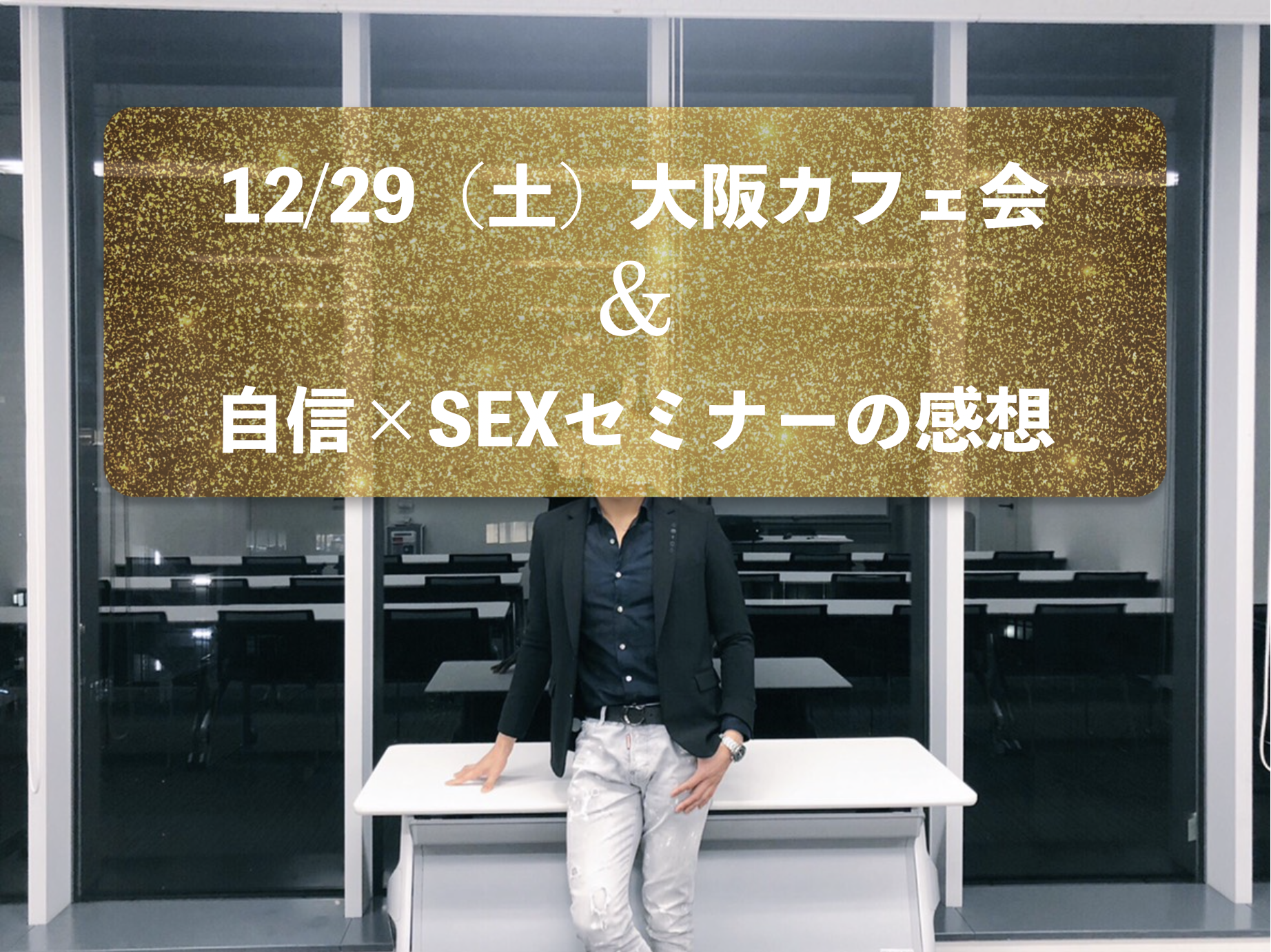 12/29（土）大阪カフェ会の案内と前回の自信×SEXセミナーの感想
